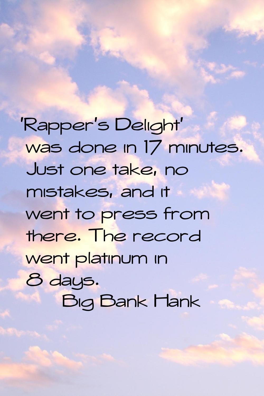'Rapper's Delight' was done in 17 minutes. Just one take, no mistakes, and it went to press from th