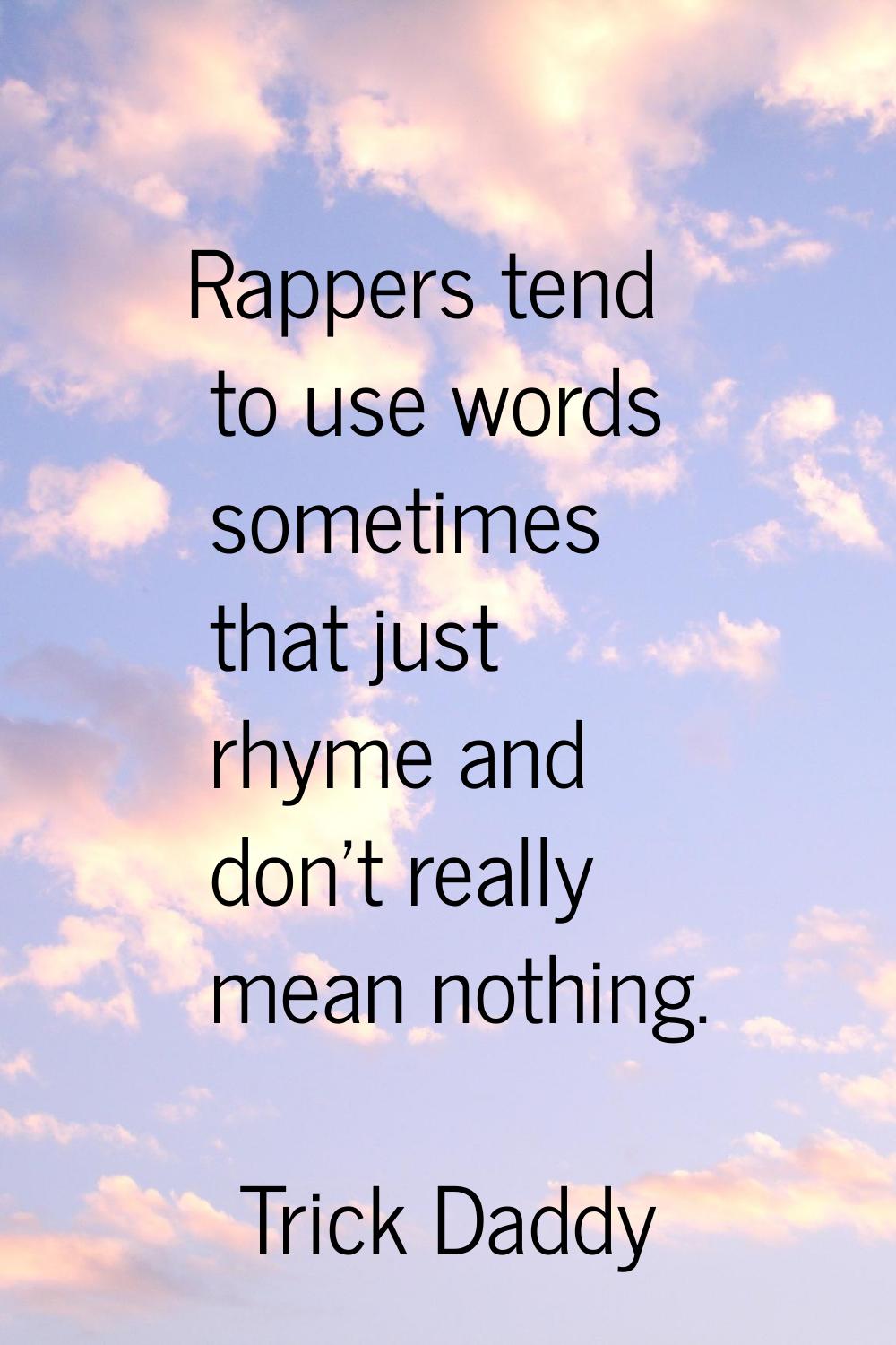 Rappers tend to use words sometimes that just rhyme and don't really mean nothing.