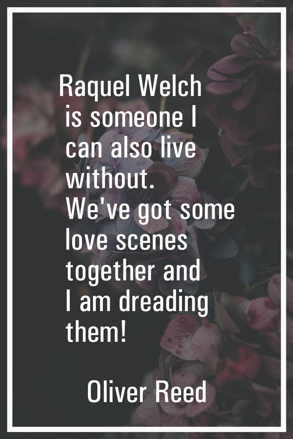 Raquel Welch is someone I can also live without. We've got some love scenes together and I am dread