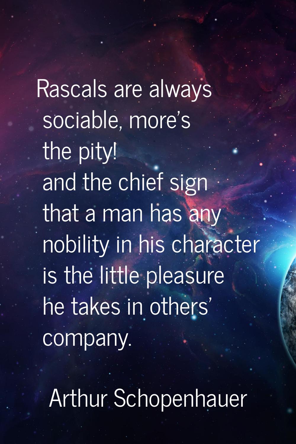 Rascals are always sociable, more's the pity! and the chief sign that a man has any nobility in his