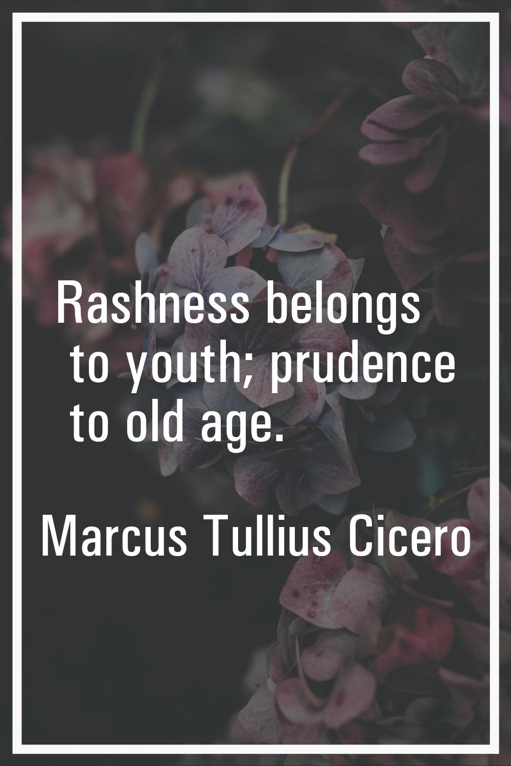 Rashness belongs to youth; prudence to old age.