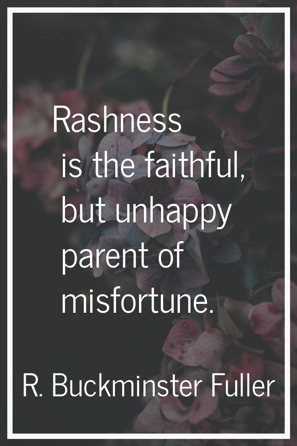Rashness is the faithful, but unhappy parent of misfortune.