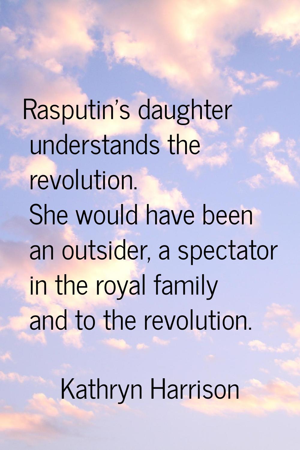 Rasputin's daughter understands the revolution. She would have been an outsider, a spectator in the