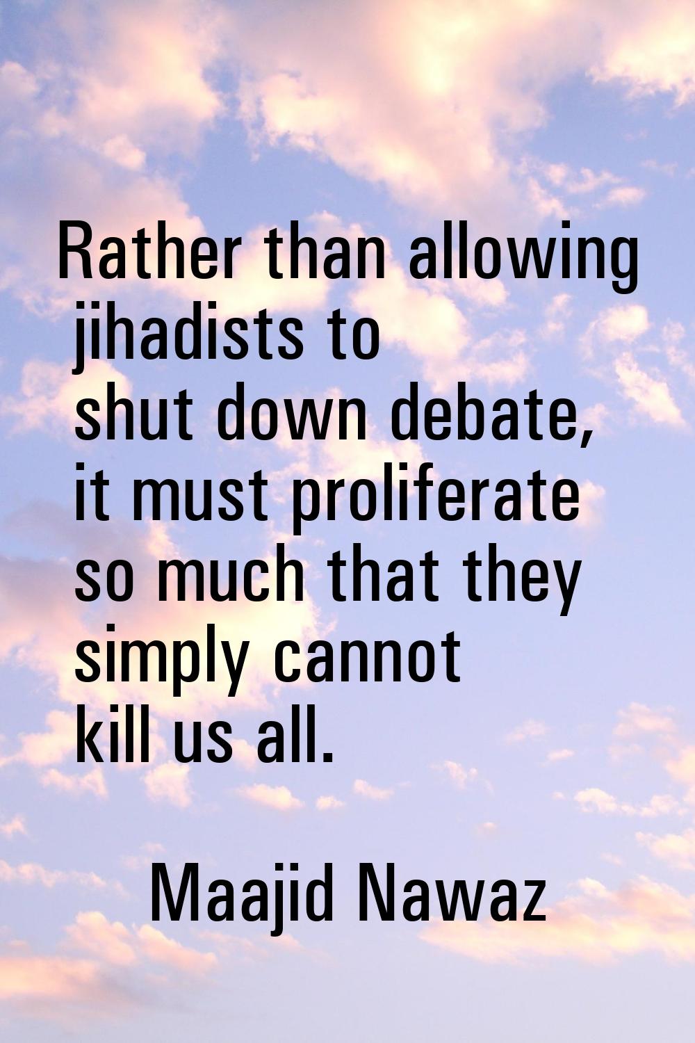 Rather than allowing jihadists to shut down debate, it must proliferate so much that they simply ca