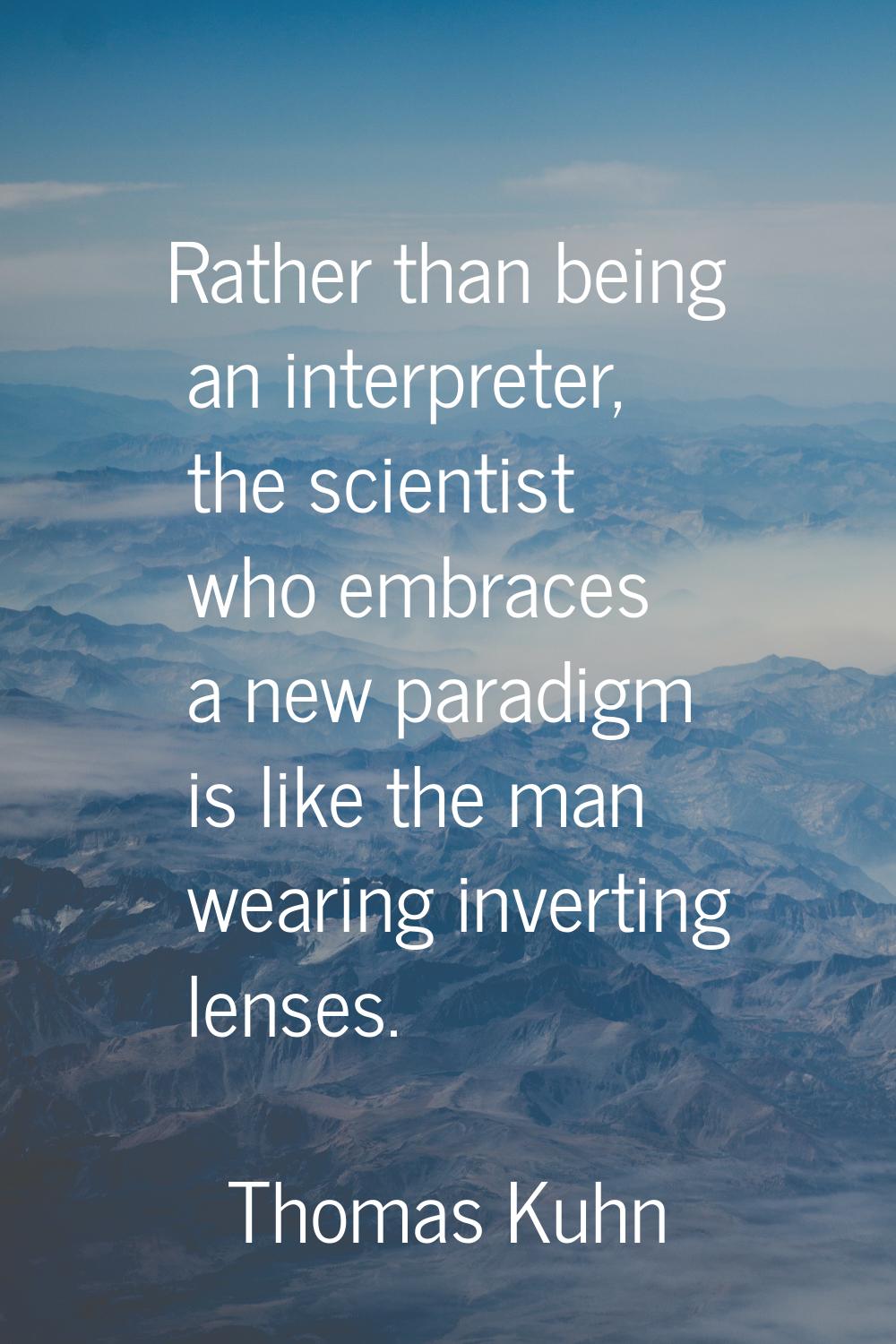 Rather than being an interpreter, the scientist who embraces a new paradigm is like the man wearing