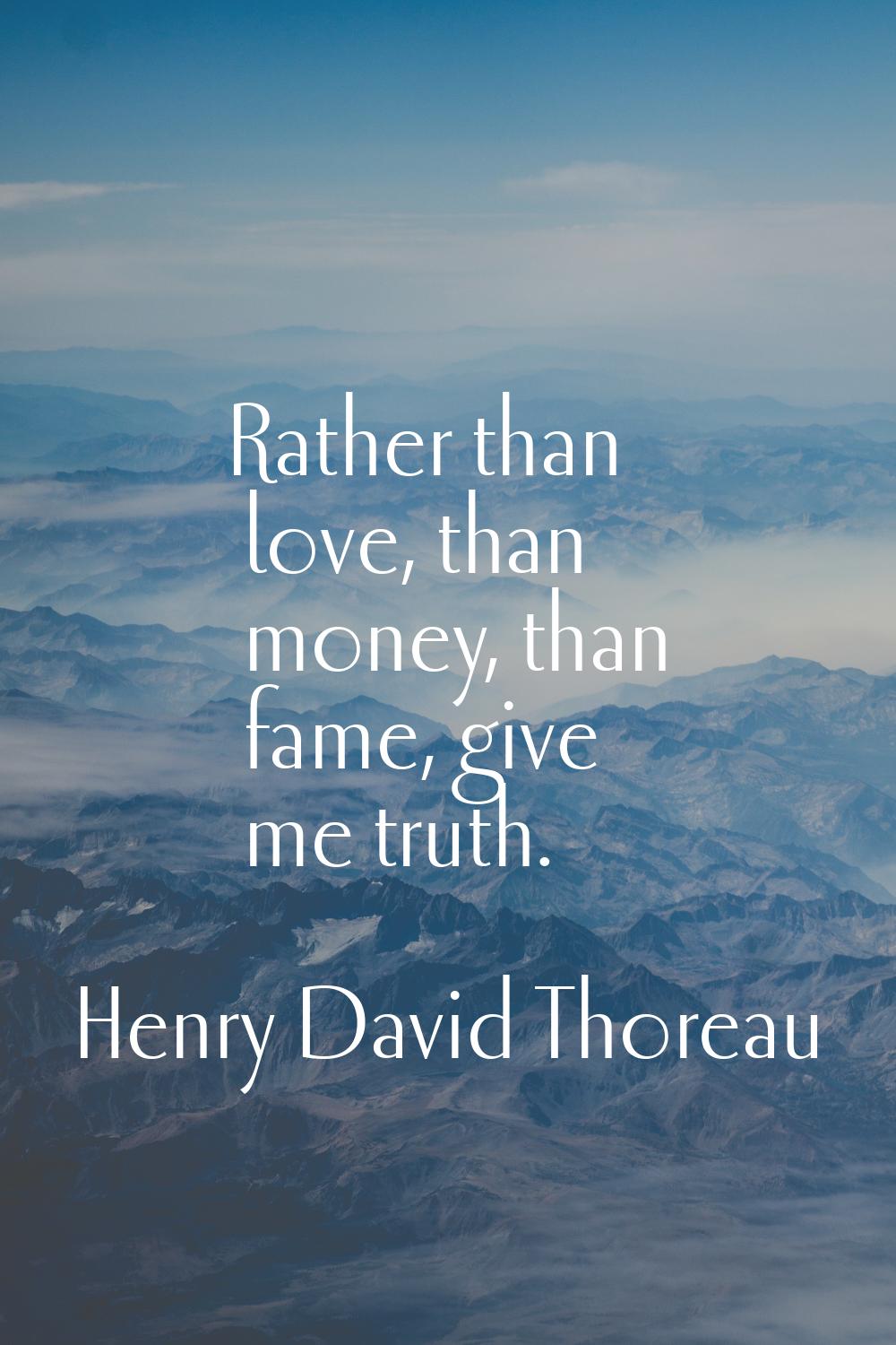 Rather than love, than money, than fame, give me truth.