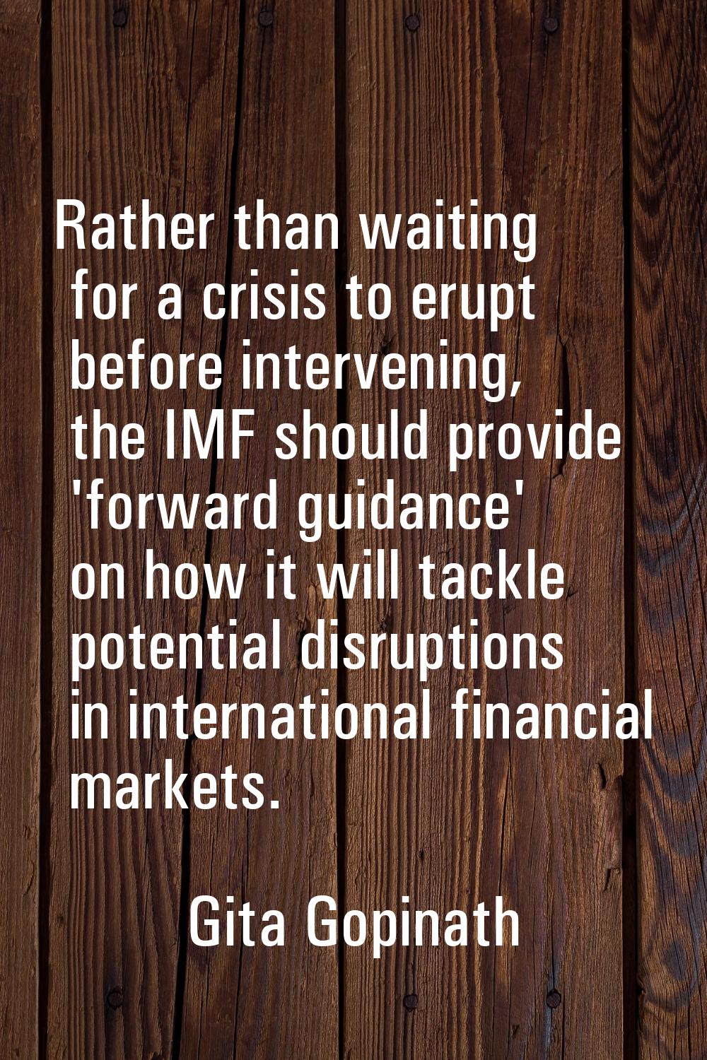 Rather than waiting for a crisis to erupt before intervening, the IMF should provide 'forward guida