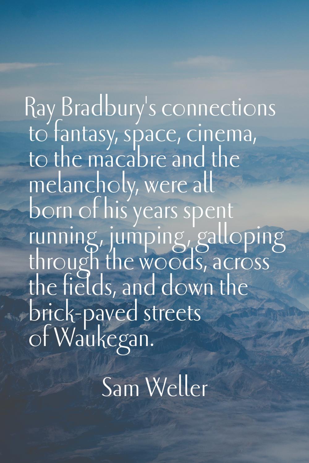 Ray Bradbury's connections to fantasy, space, cinema, to the macabre and the melancholy, were all b