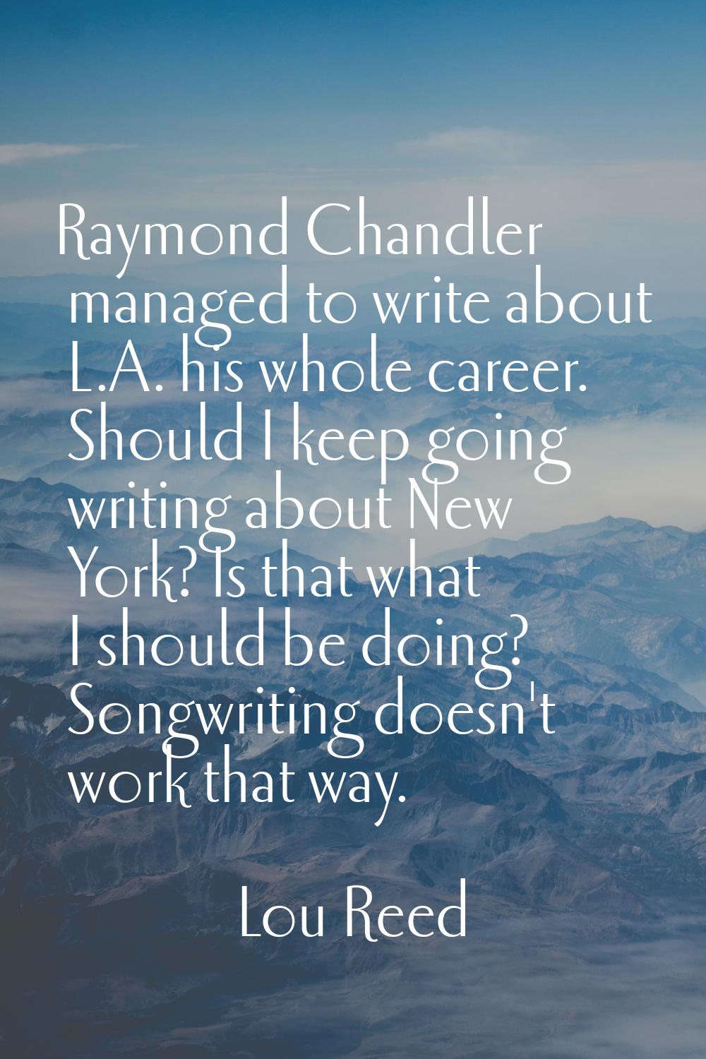 Raymond Chandler managed to write about L.A. his whole career. Should I keep going writing about Ne