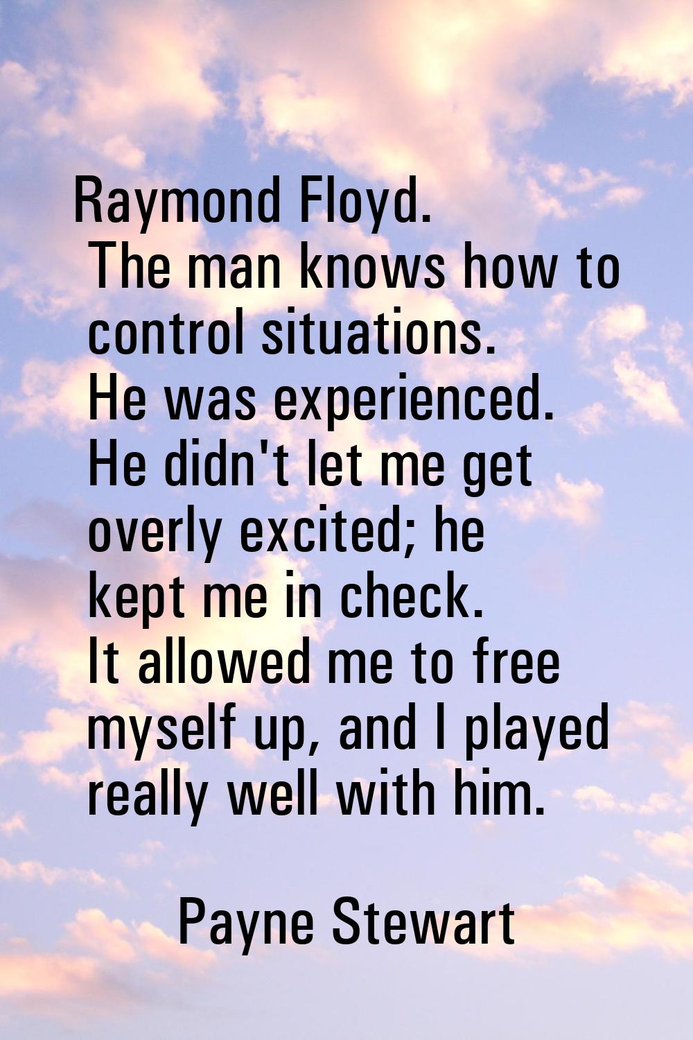 Raymond Floyd. The man knows how to control situations. He was experienced. He didn't let me get ov