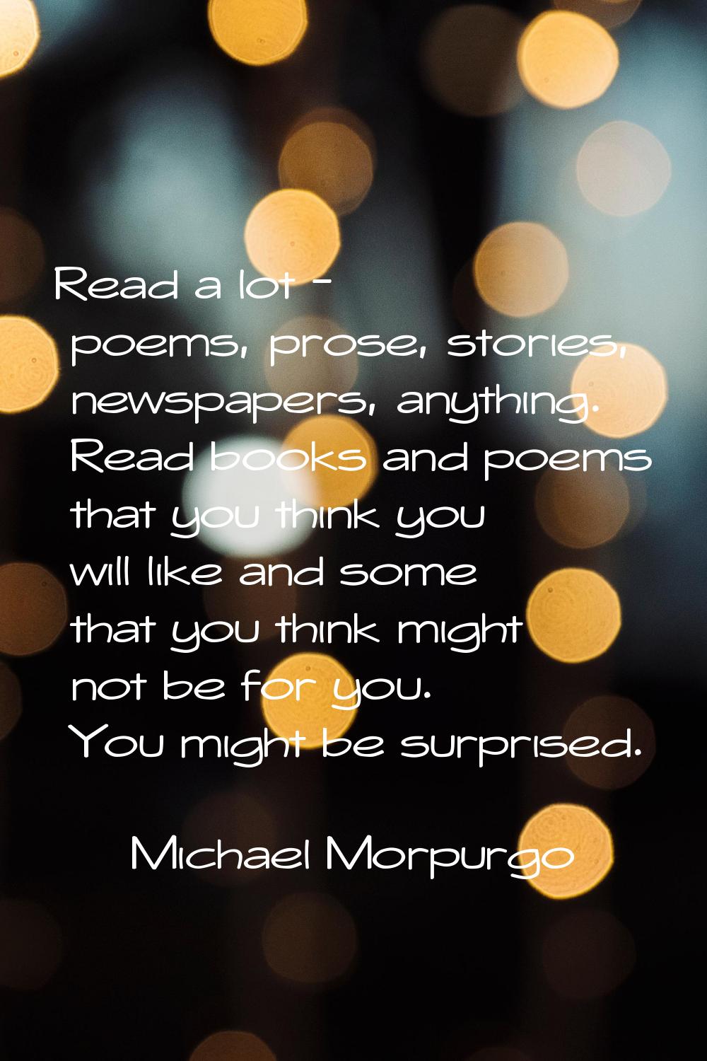 Read a lot - poems, prose, stories, newspapers, anything. Read books and poems that you think you w