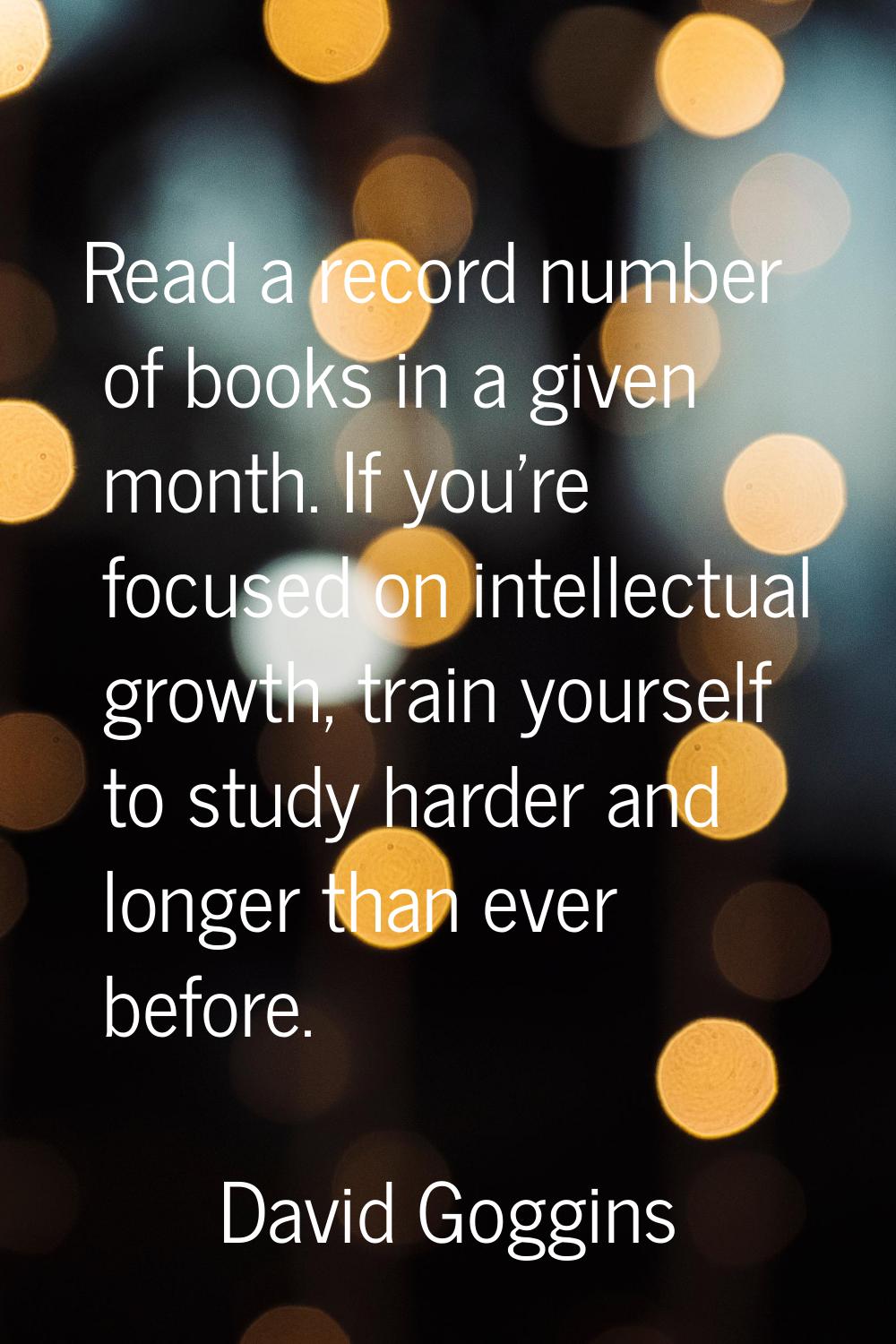 Read a record number of books in a given month. If you're focused on intellectual growth, train you