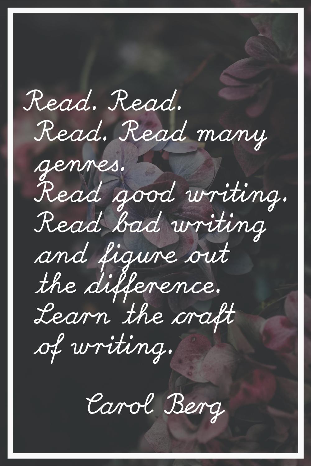 Read. Read. Read. Read many genres. Read good writing. Read bad writing and figure out the differen