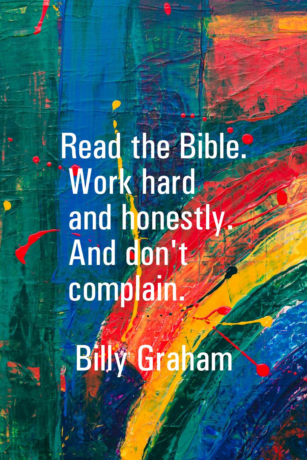 Read the Bible. Work hard and honestly. And don't complain.