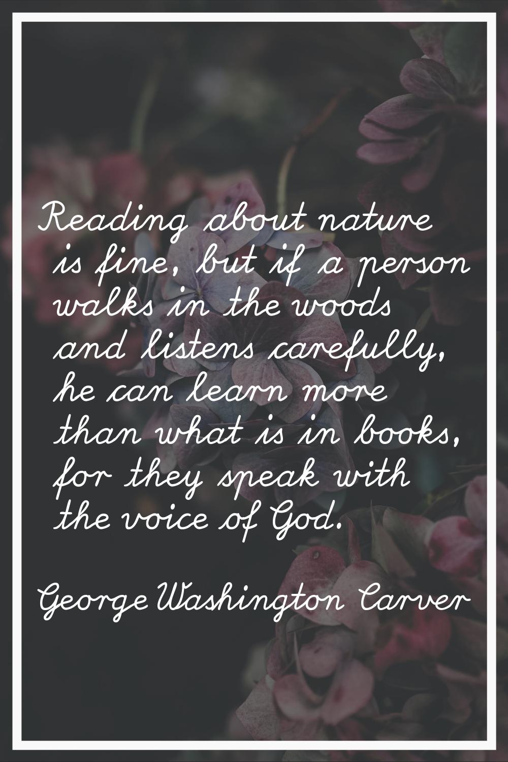 Reading about nature is fine, but if a person walks in the woods and listens carefully, he can lear