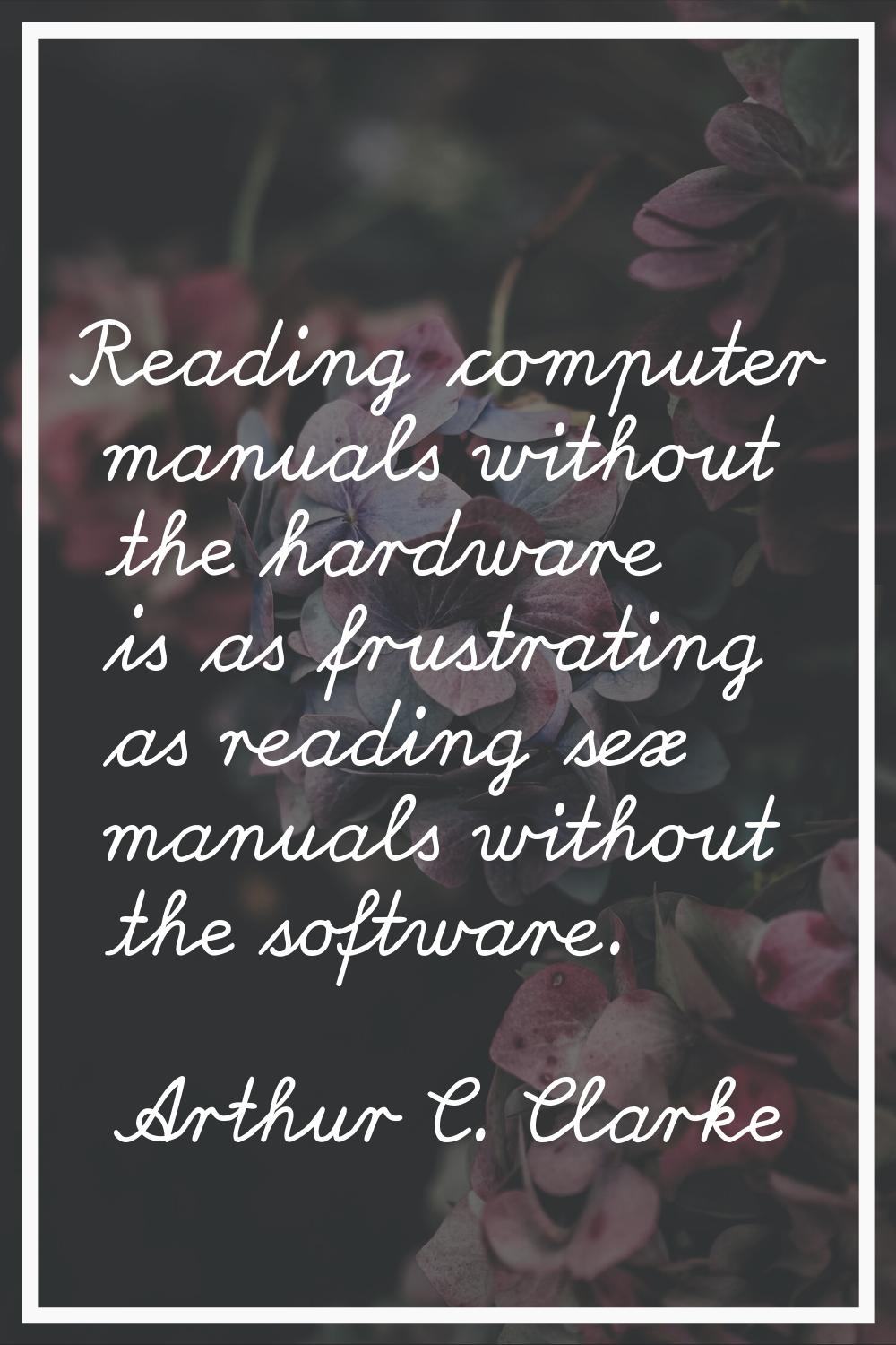 Reading computer manuals without the hardware is as frustrating as reading sex manuals without the 