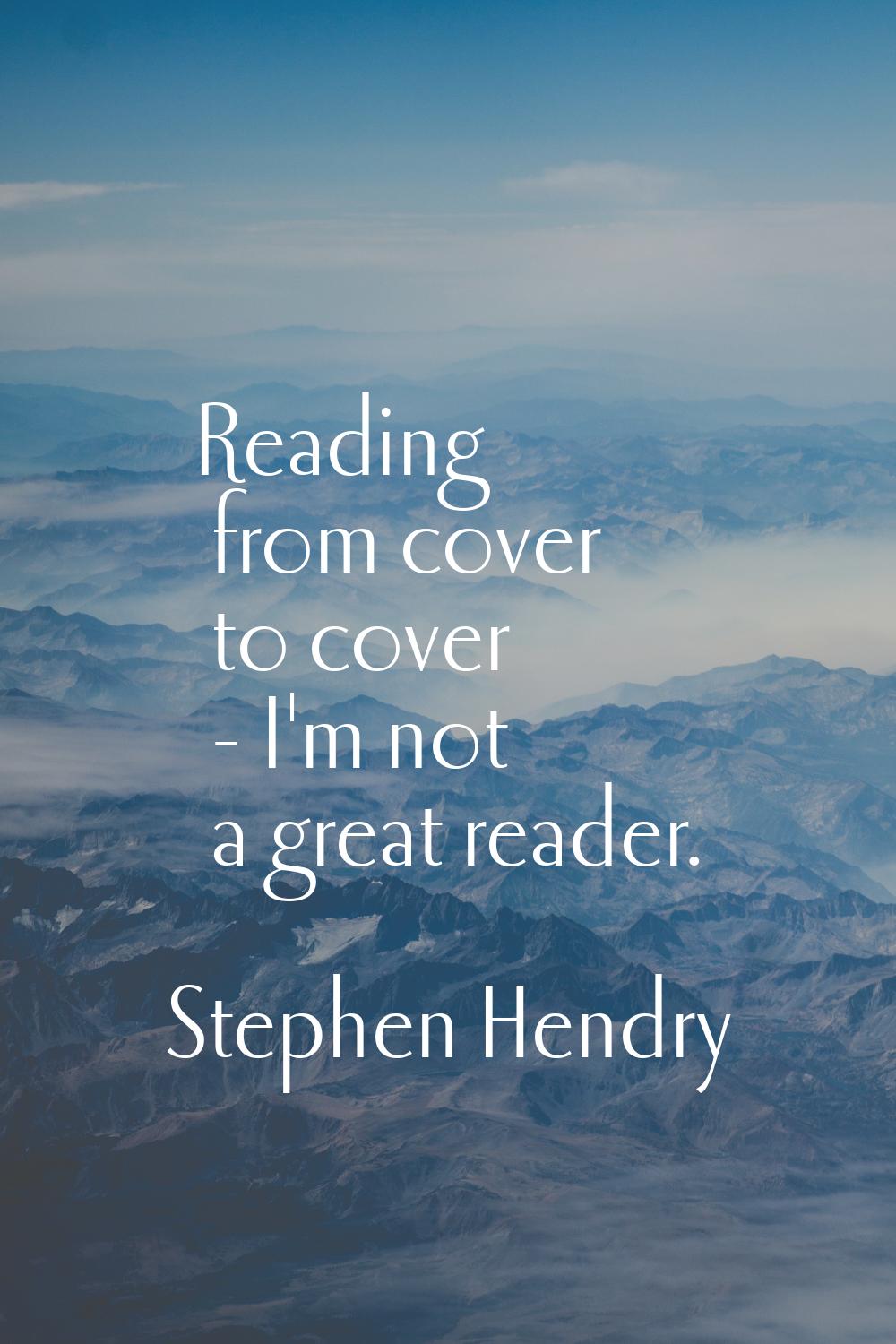 Reading from cover to cover - I'm not a great reader.