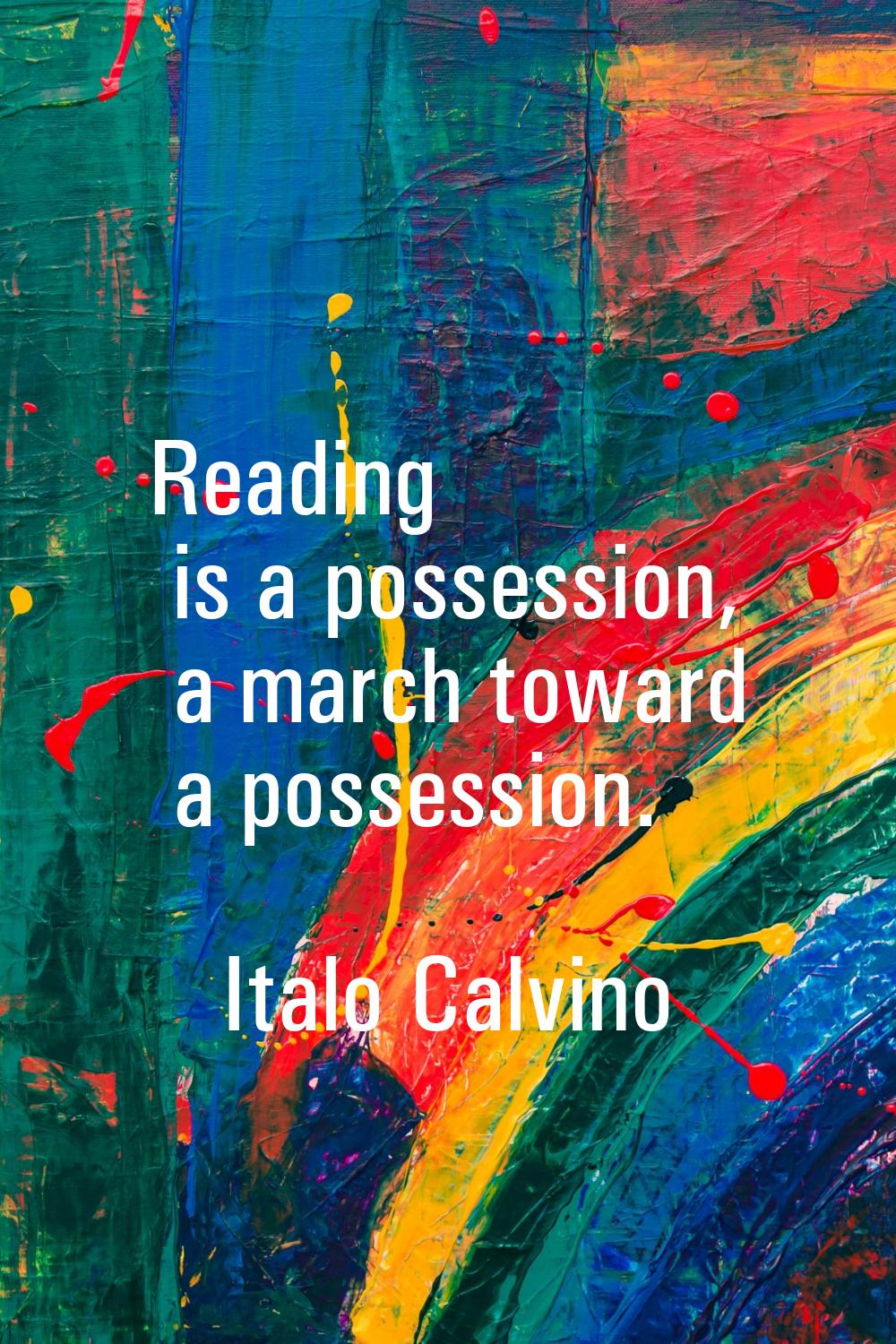 Reading is a possession, a march toward a possession.