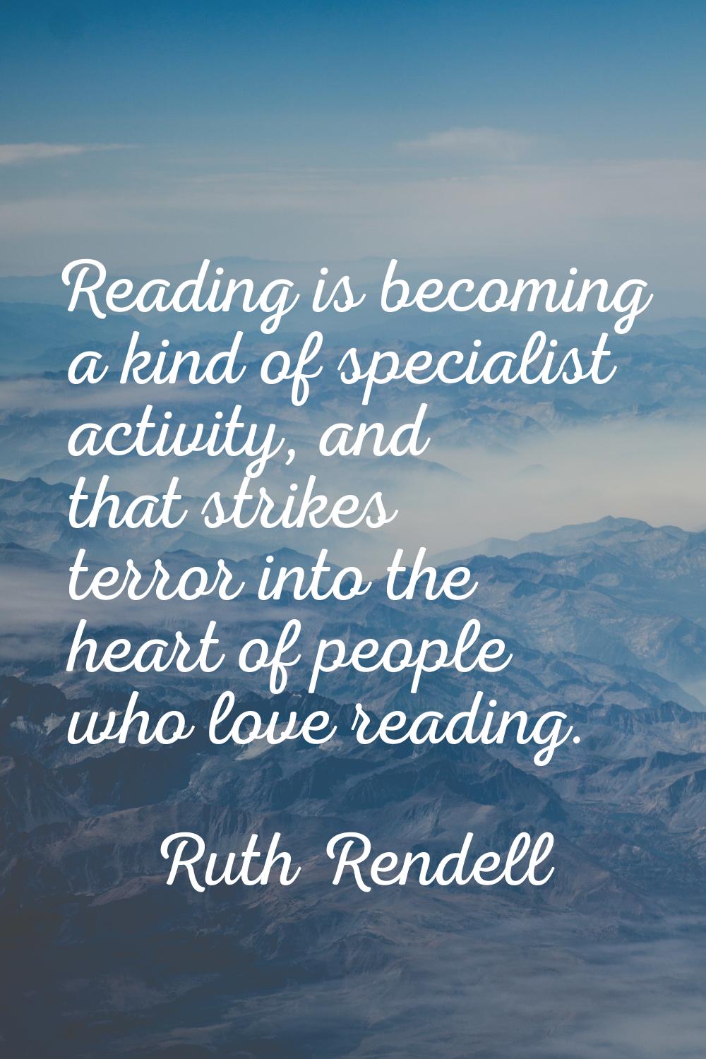 Reading is becoming a kind of specialist activity, and that strikes terror into the heart of people