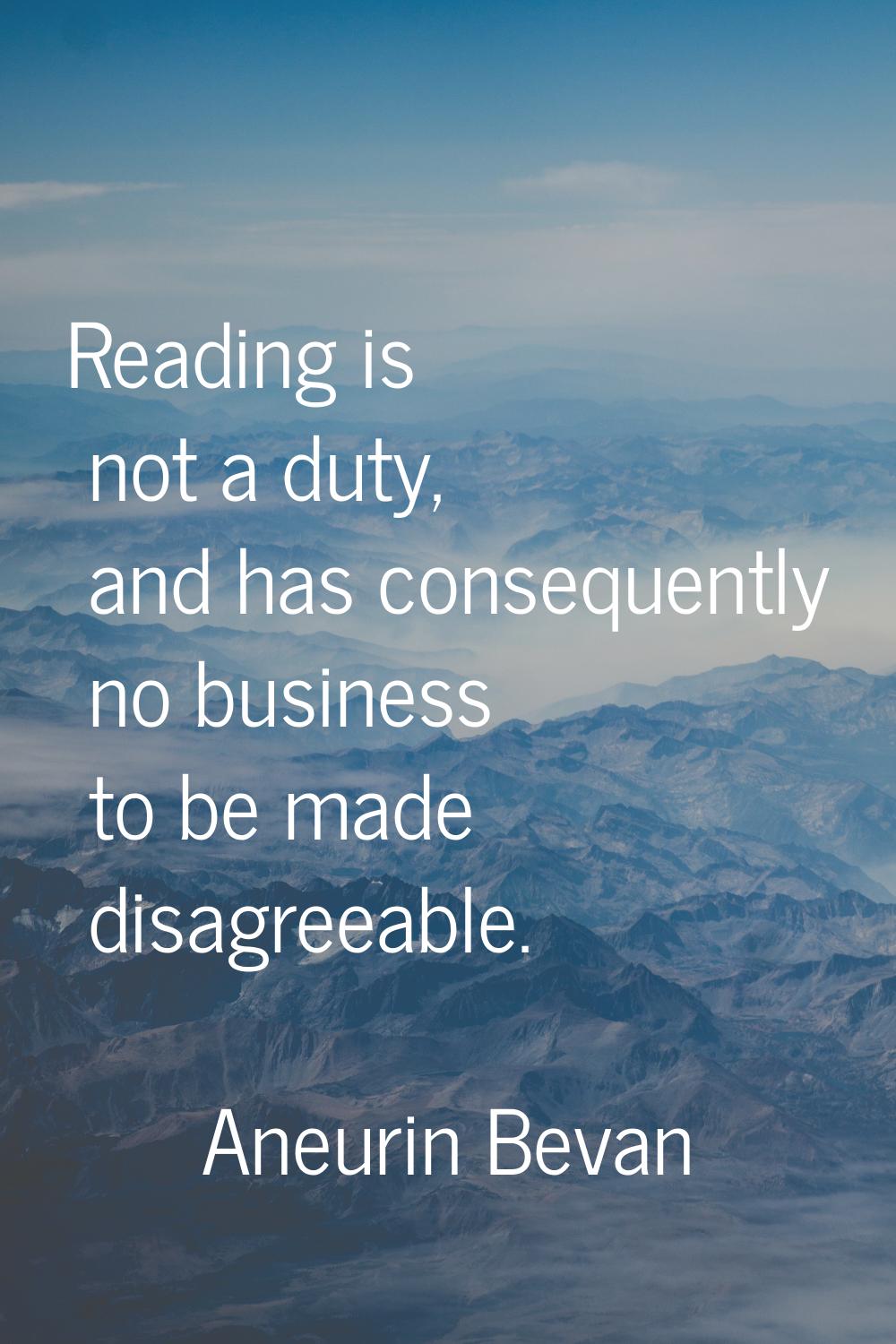 Reading is not a duty, and has consequently no business to be made disagreeable.