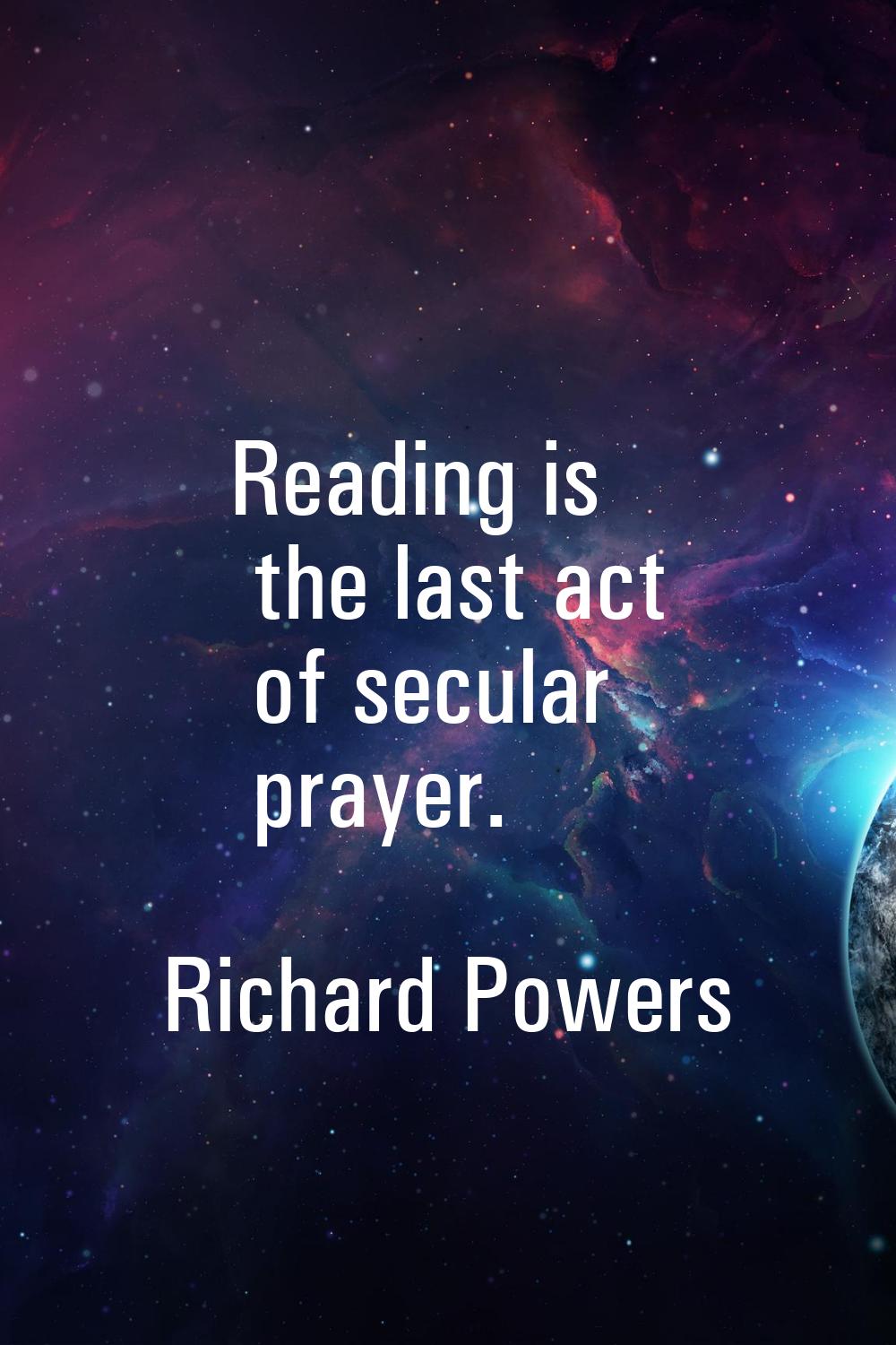 Reading is the last act of secular prayer.