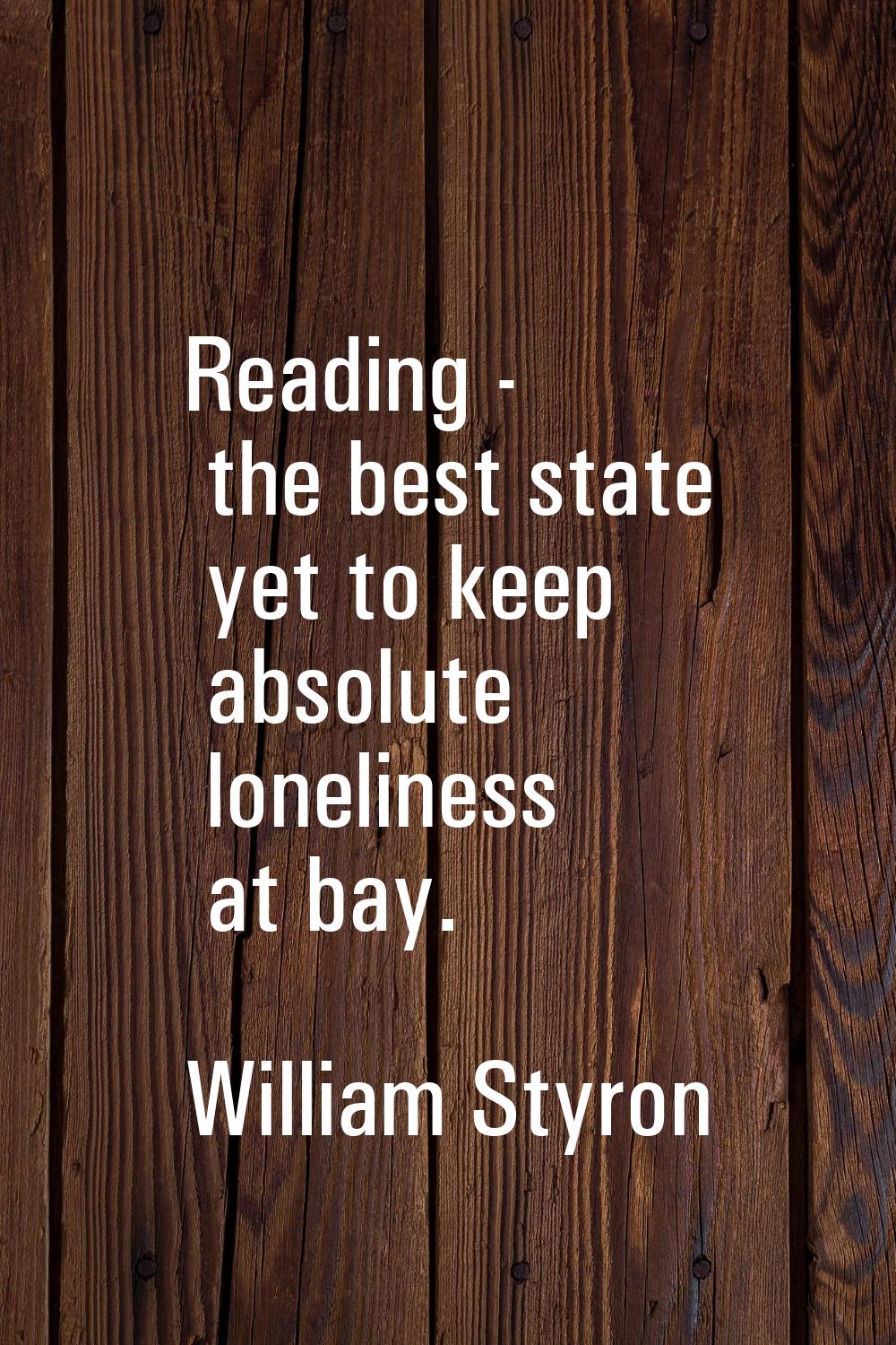 Reading - the best state yet to keep absolute loneliness at bay.