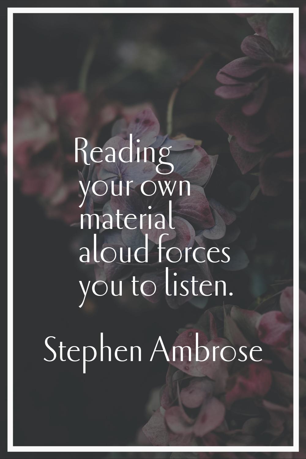 Reading your own material aloud forces you to listen.