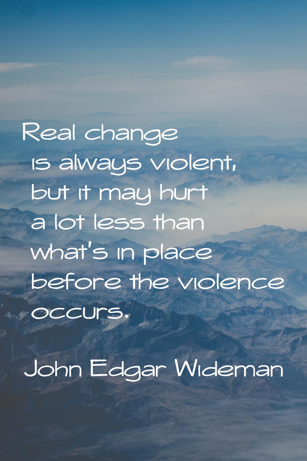 Real change is always violent, but it may hurt a lot less than what's in place before the violence 