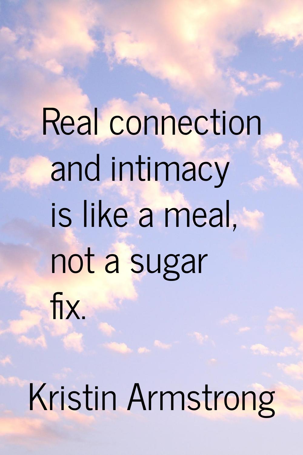 Real connection and intimacy is like a meal, not a sugar fix.