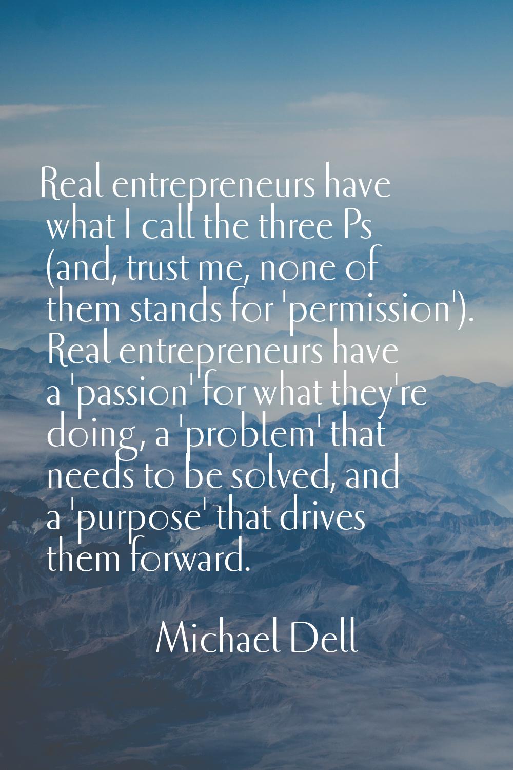 Real entrepreneurs have what I call the three Ps (and, trust me, none of them stands for 'permissio