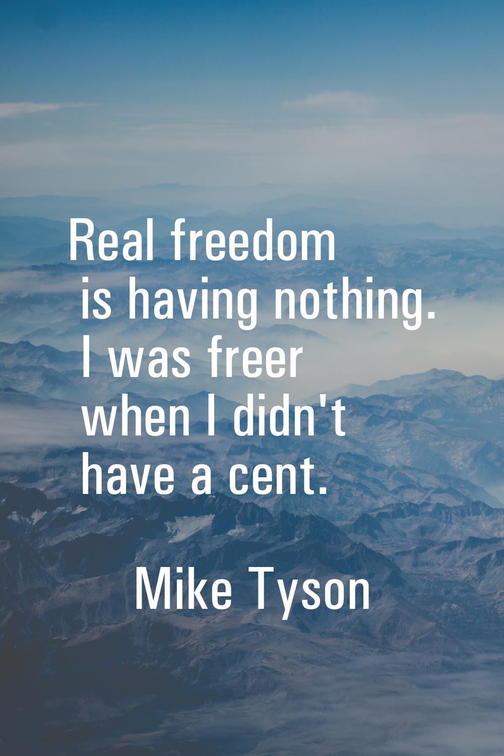 Real freedom is having nothing. I was freer when I didn't have a cent.