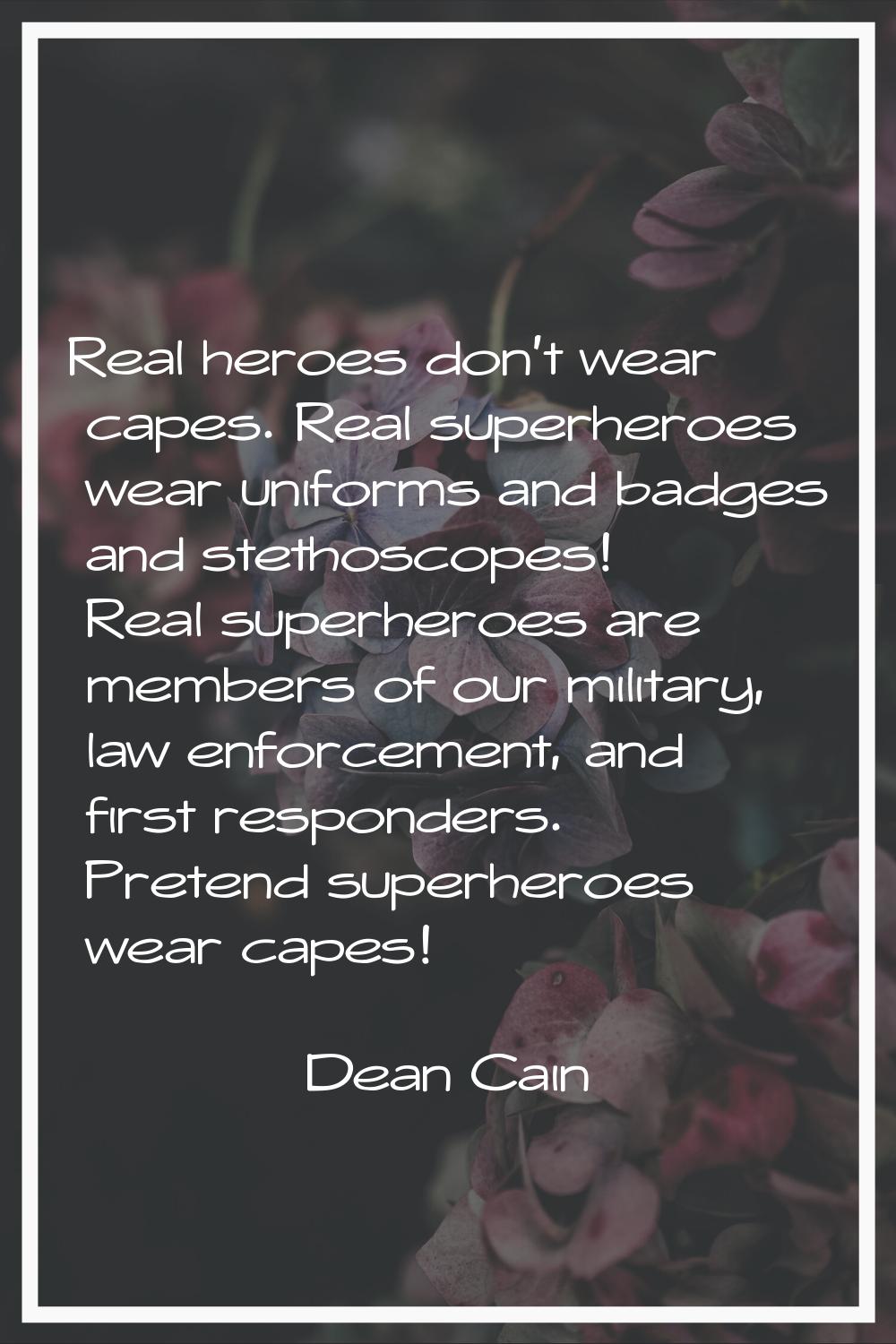 Real heroes don't wear capes. Real superheroes wear uniforms and badges and stethoscopes! Real supe
