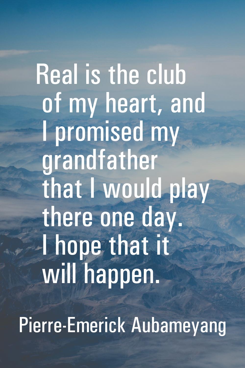 Real is the club of my heart, and I promised my grandfather that I would play there one day. I hope