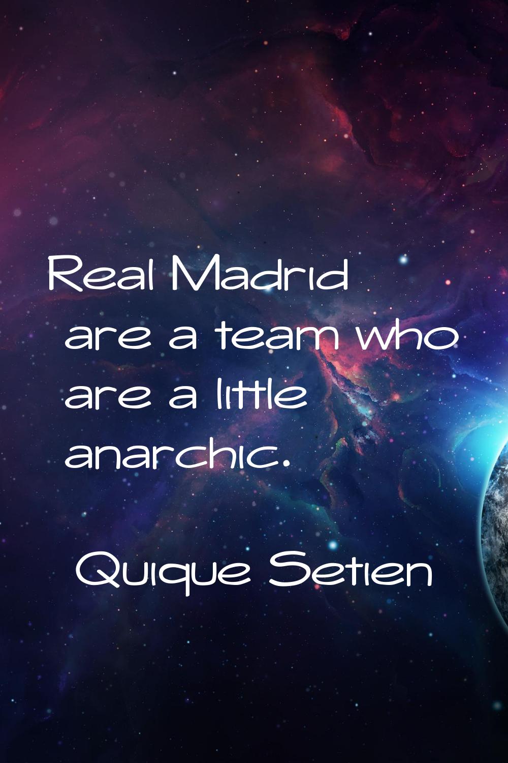 Real Madrid are a team who are a little anarchic.