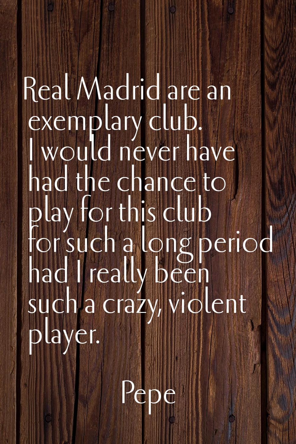 Real Madrid are an exemplary club. I would never have had the chance to play for this club for such