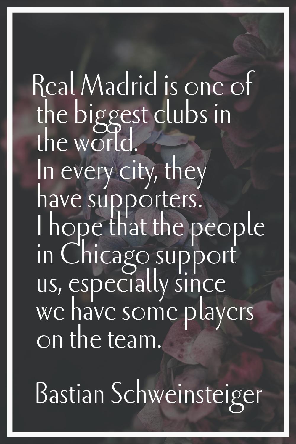Real Madrid is one of the biggest clubs in the world. In every city, they have supporters. I hope t