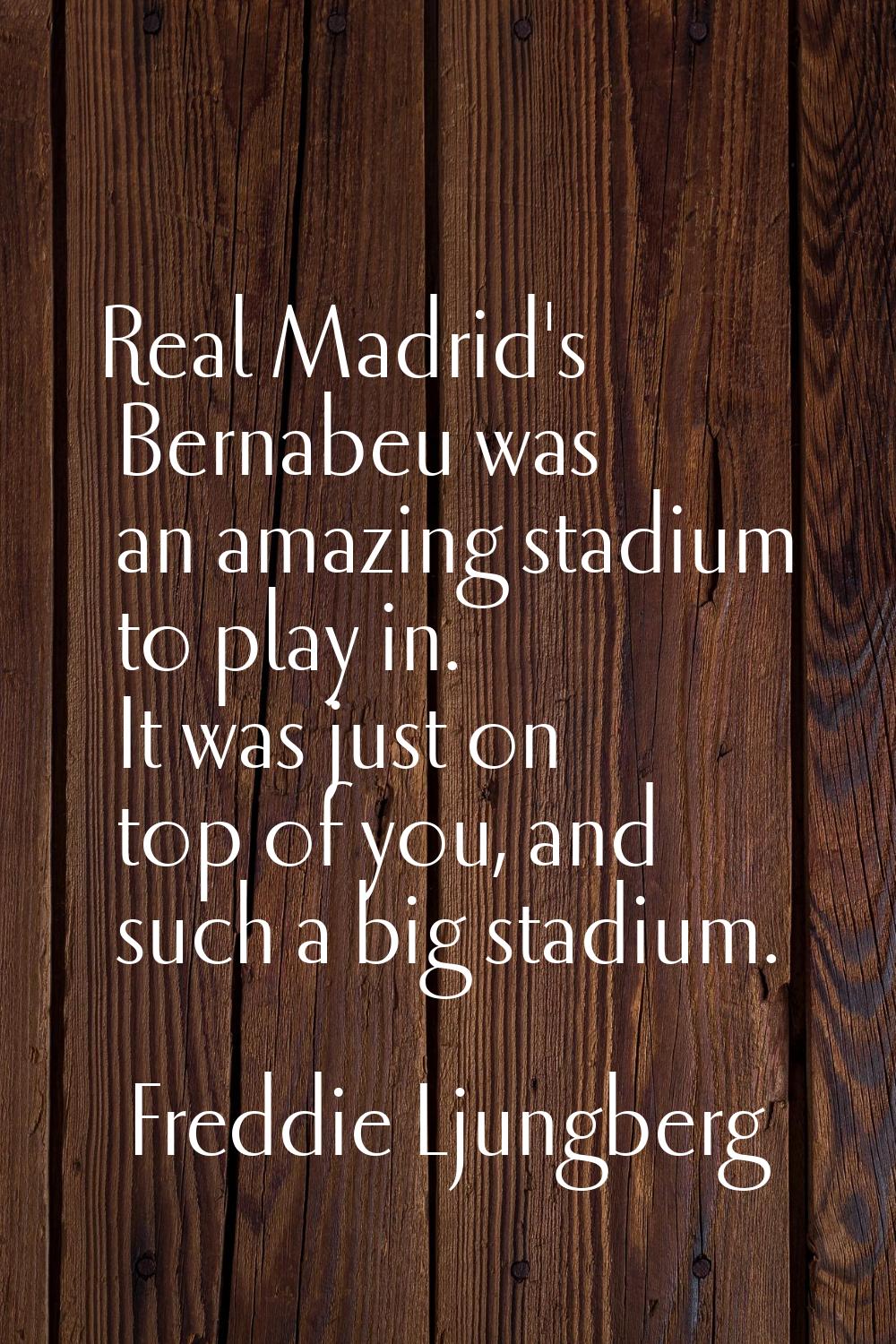 Real Madrid's Bernabeu was an amazing stadium to play in. It was just on top of you, and such a big