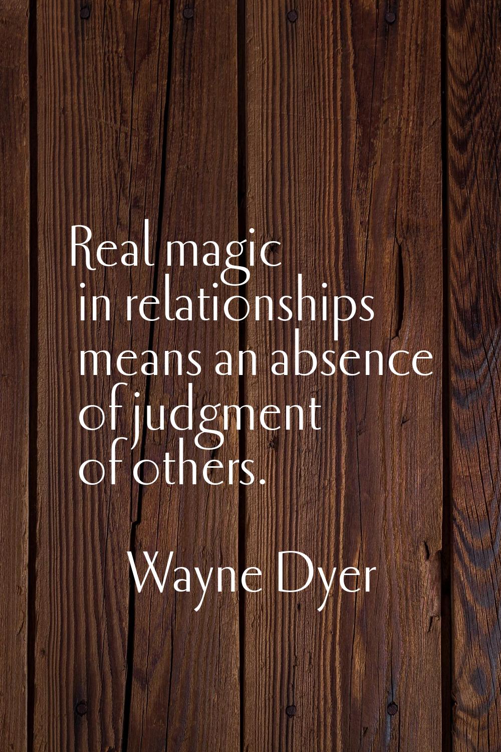 Real magic in relationships means an absence of judgment of others.