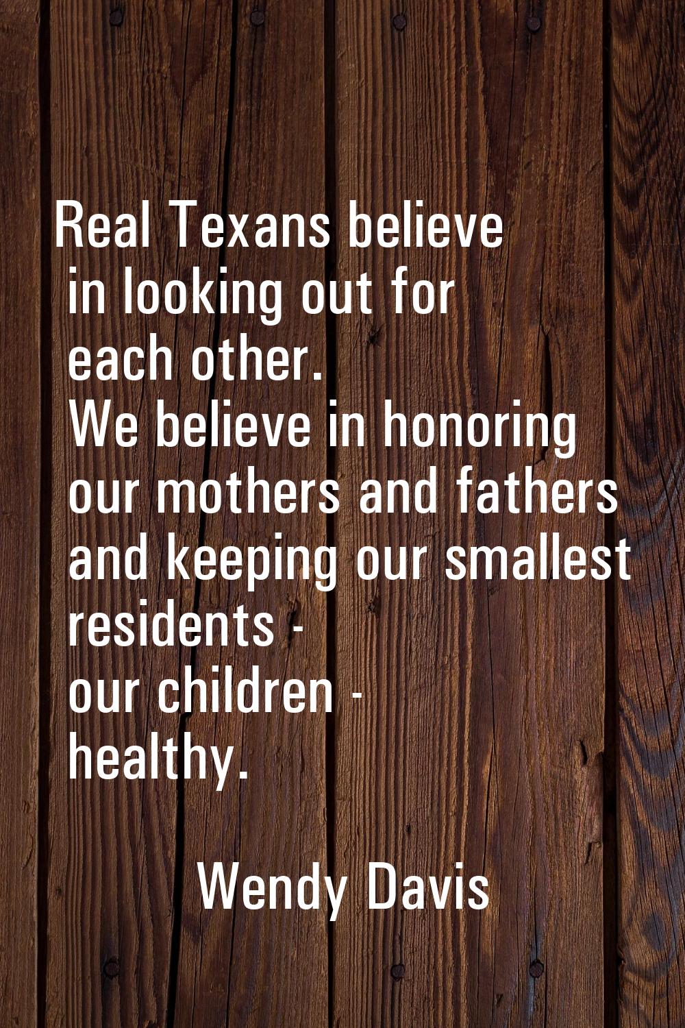 Real Texans believe in looking out for each other. We believe in honoring our mothers and fathers a