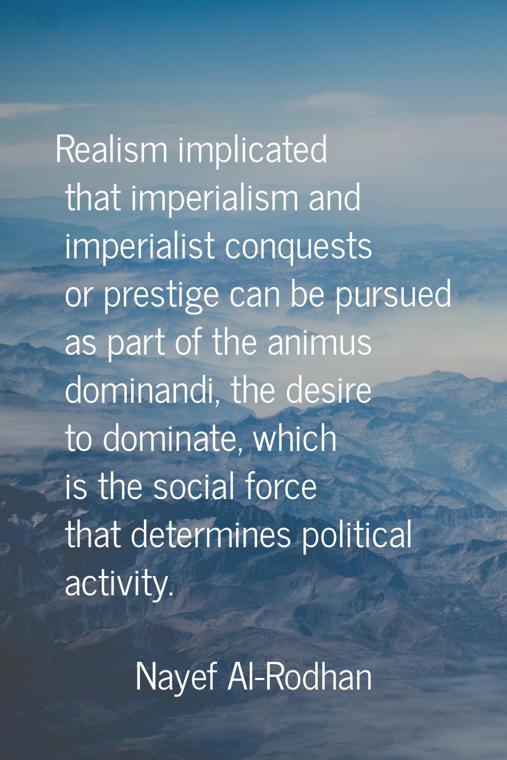 Realism implicated that imperialism and imperialist conquests or prestige can be pursued as part of