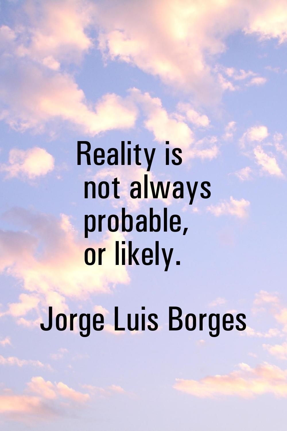 Reality is not always probable, or likely.