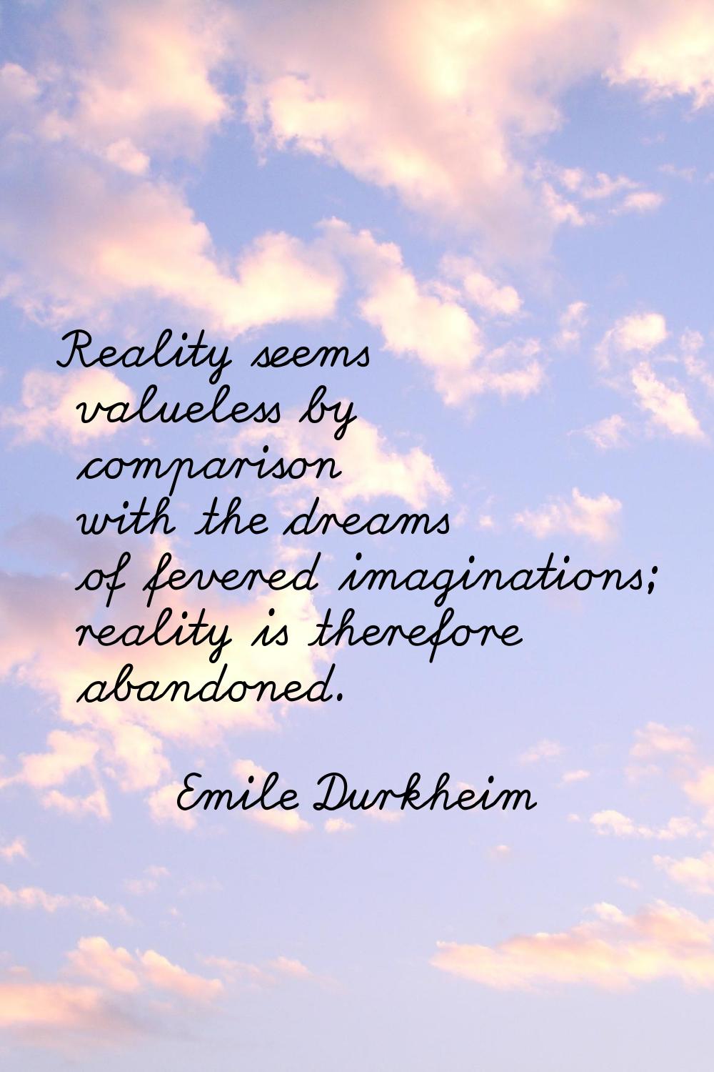 Reality seems valueless by comparison with the dreams of fevered imaginations; reality is therefore