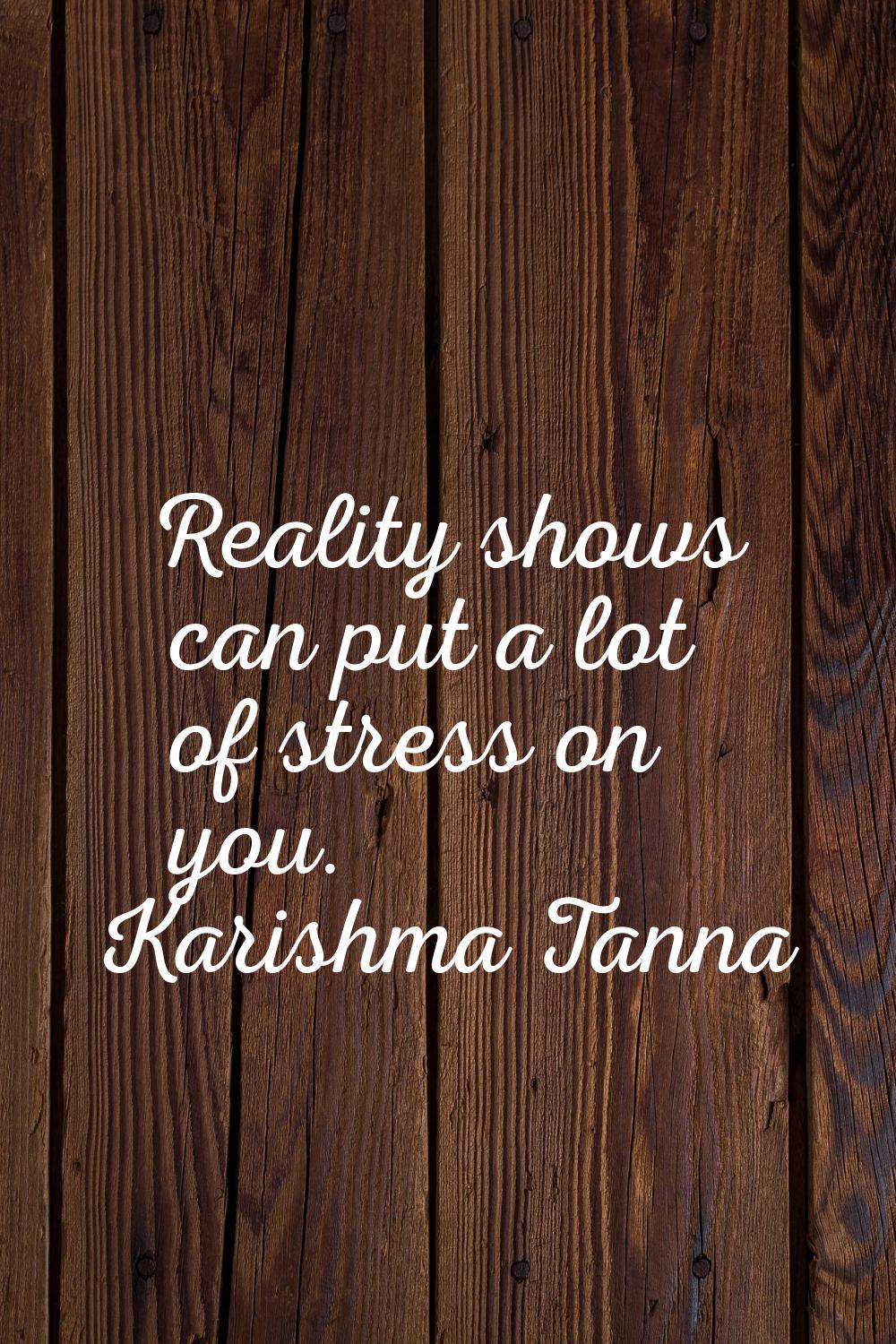 Reality shows can put a lot of stress on you.