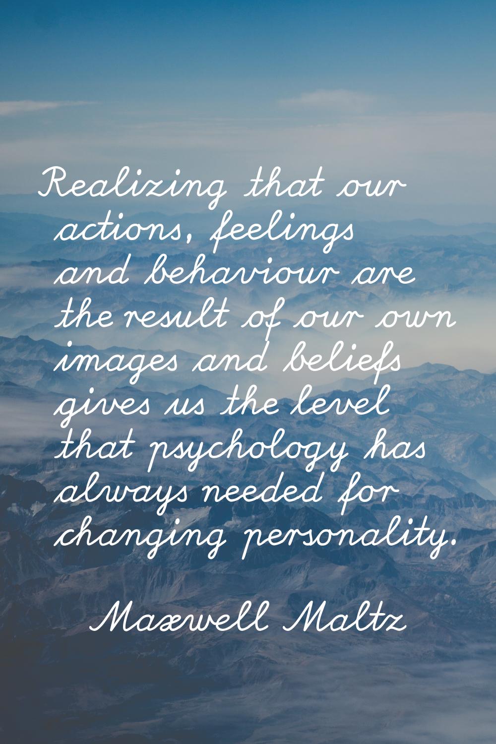 Realizing that our actions, feelings and behaviour are the result of our own images and beliefs giv