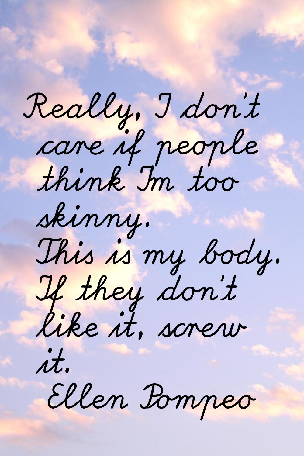 Really, I don't care if people think I'm too skinny. This is my body. If they don't like it, screw 