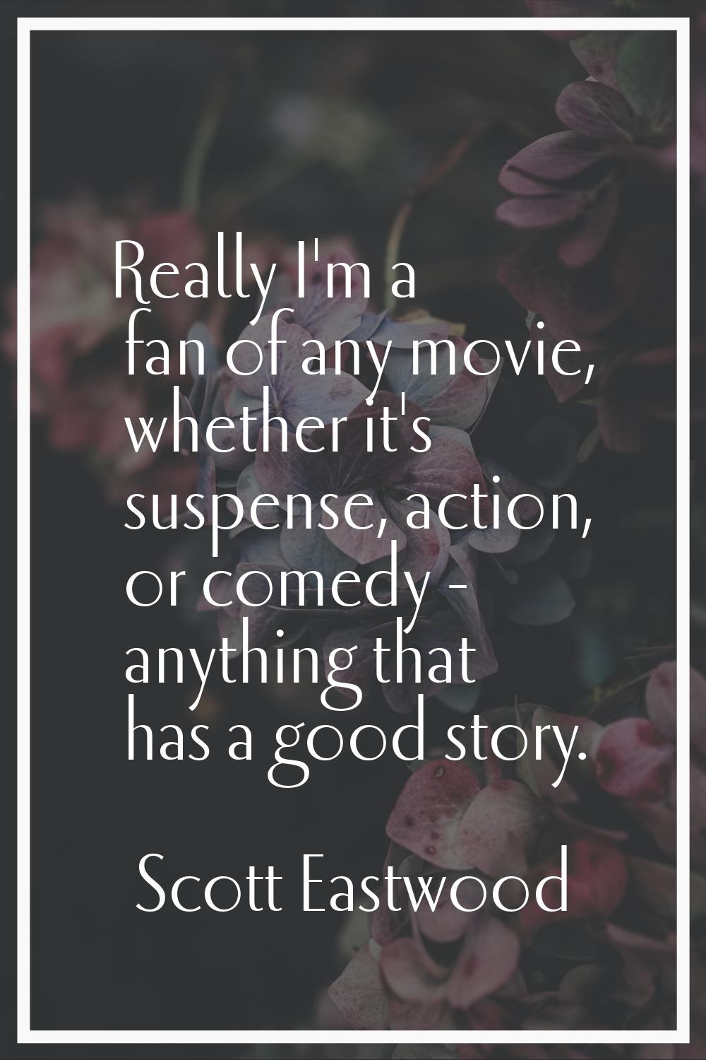 Really I'm a fan of any movie, whether it's suspense, action, or comedy - anything that has a good 