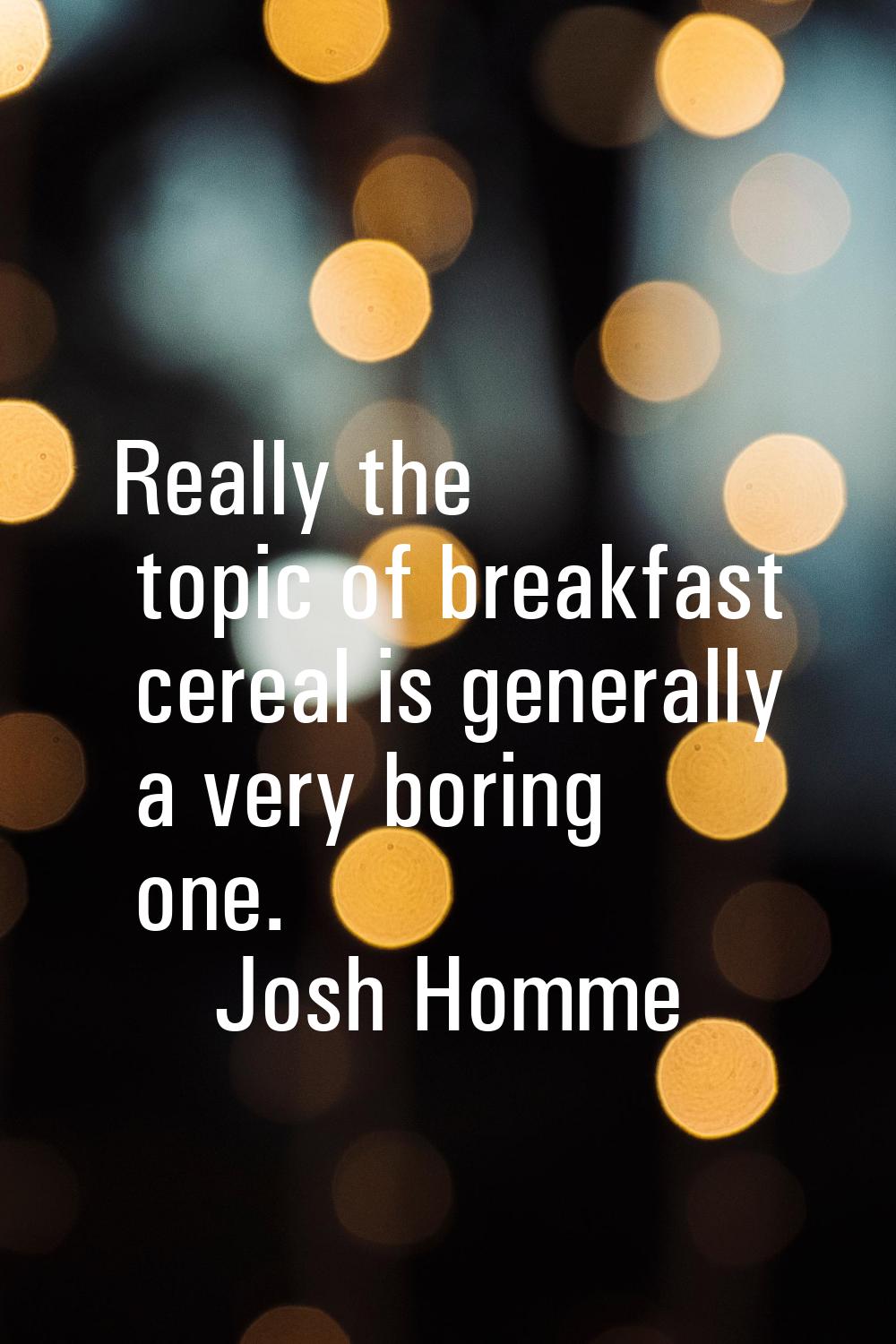 Really the topic of breakfast cereal is generally a very boring one.