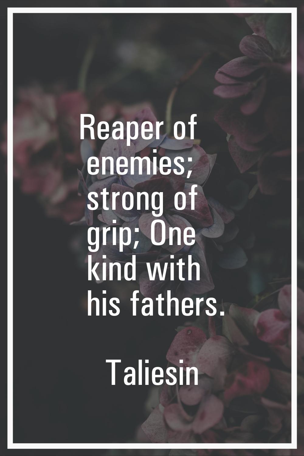 Reaper of enemies; strong of grip; One kind with his fathers.