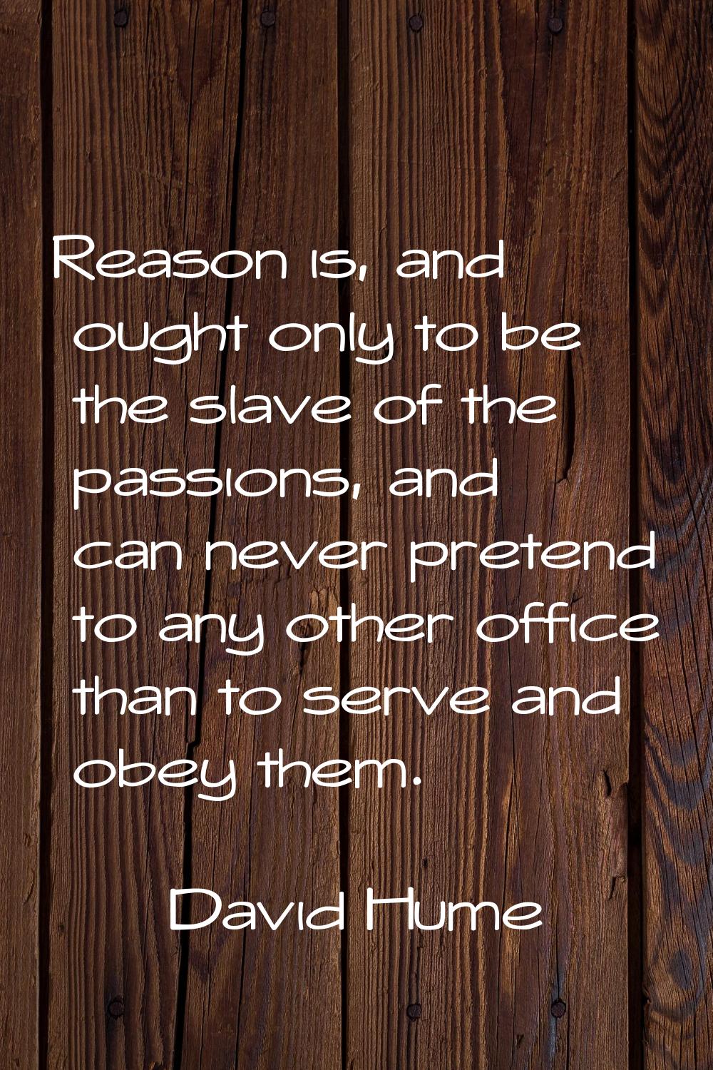 Reason is, and ought only to be the slave of the passions, and can never pretend to any other offic