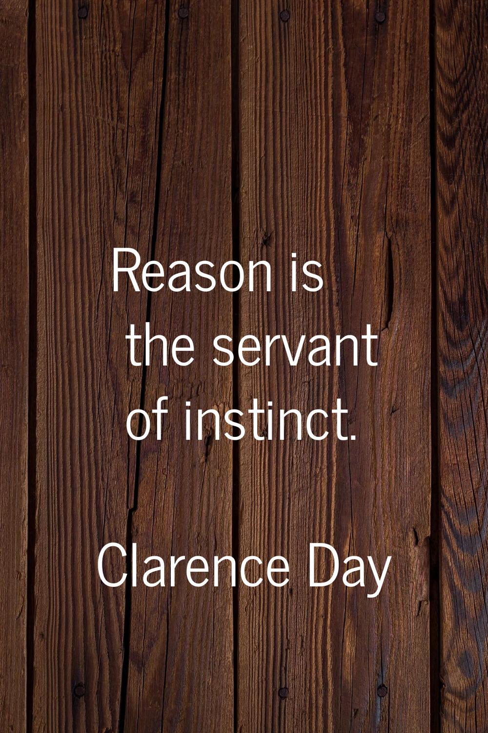 Reason is the servant of instinct.
